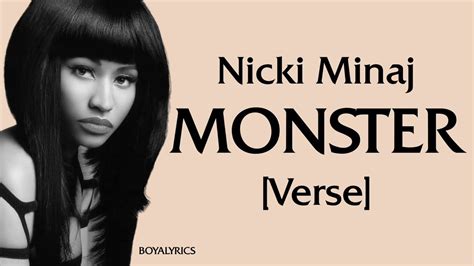 Lyrics to monster nicki minaj - Everybody know I'm a motherfuckin' monster. I'ma need to see your fuckin' hands at the concert. I'ma need to see your fuckin' hands. Uh, the best, livin' or dead, hands down, huh. Less talk, more head, right now, huh. And my eyes more red than the devil is. And I'm 'bout to take it to the another level, bitch.